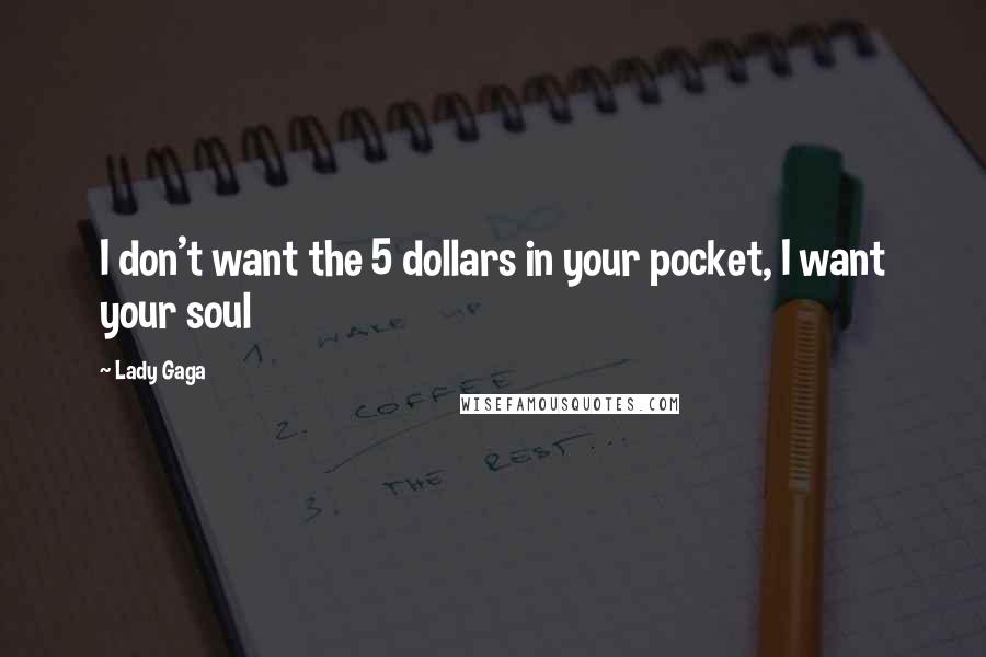 Lady Gaga Quotes: I don't want the 5 dollars in your pocket, I want your soul