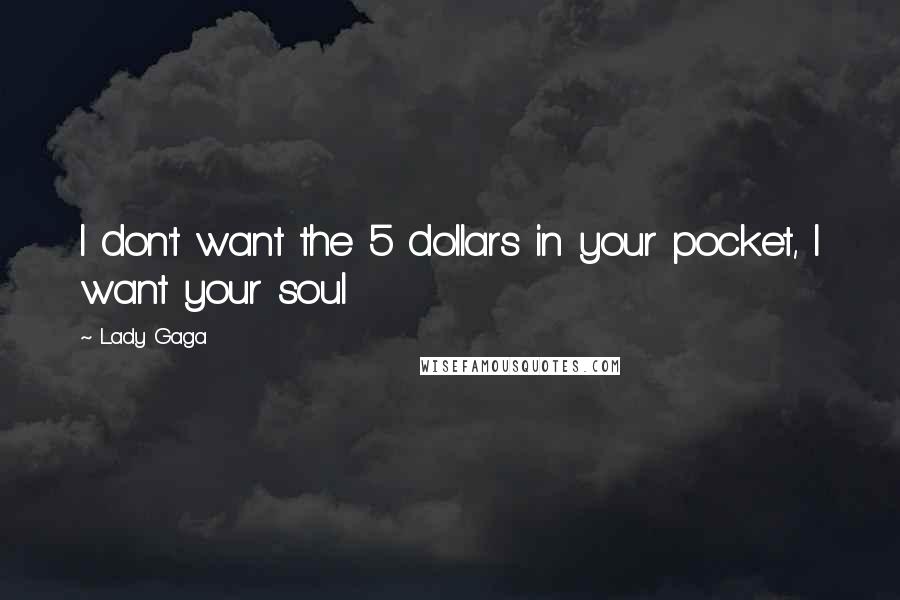 Lady Gaga Quotes: I don't want the 5 dollars in your pocket, I want your soul