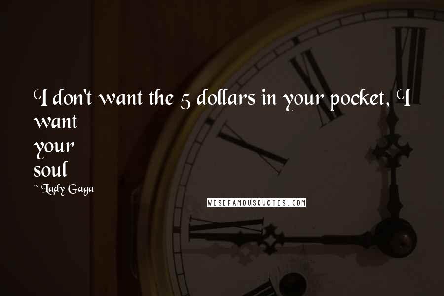 Lady Gaga Quotes: I don't want the 5 dollars in your pocket, I want your soul