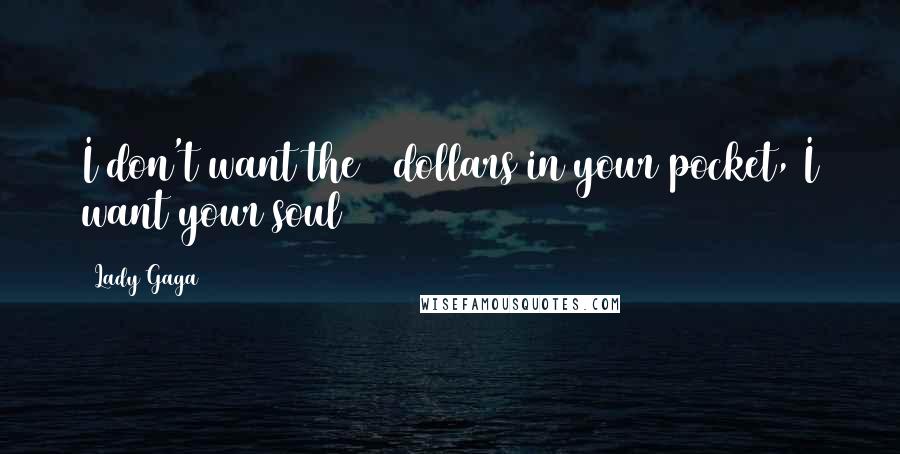 Lady Gaga Quotes: I don't want the 5 dollars in your pocket, I want your soul