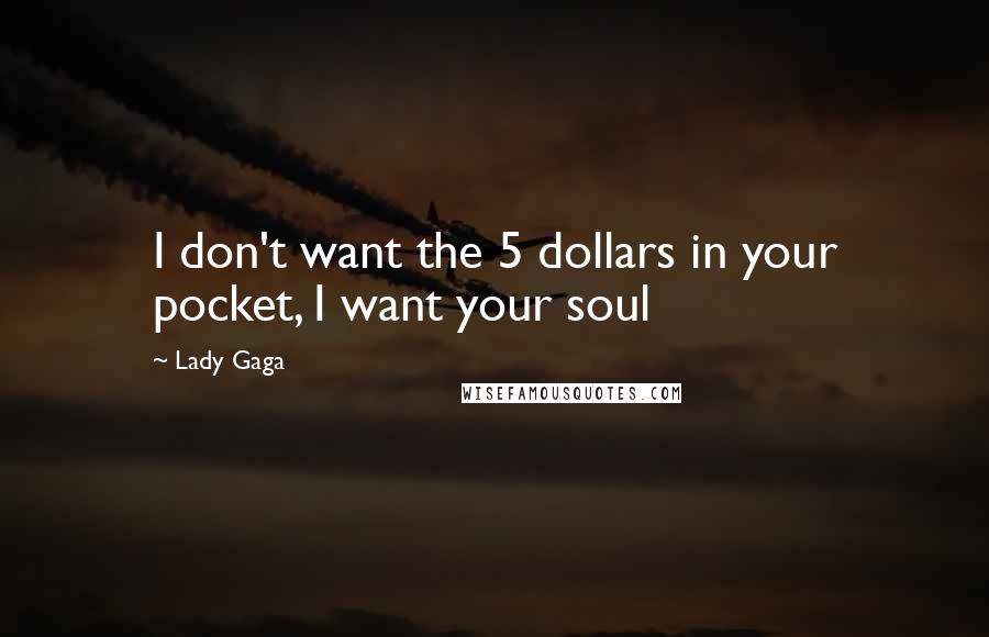 Lady Gaga Quotes: I don't want the 5 dollars in your pocket, I want your soul