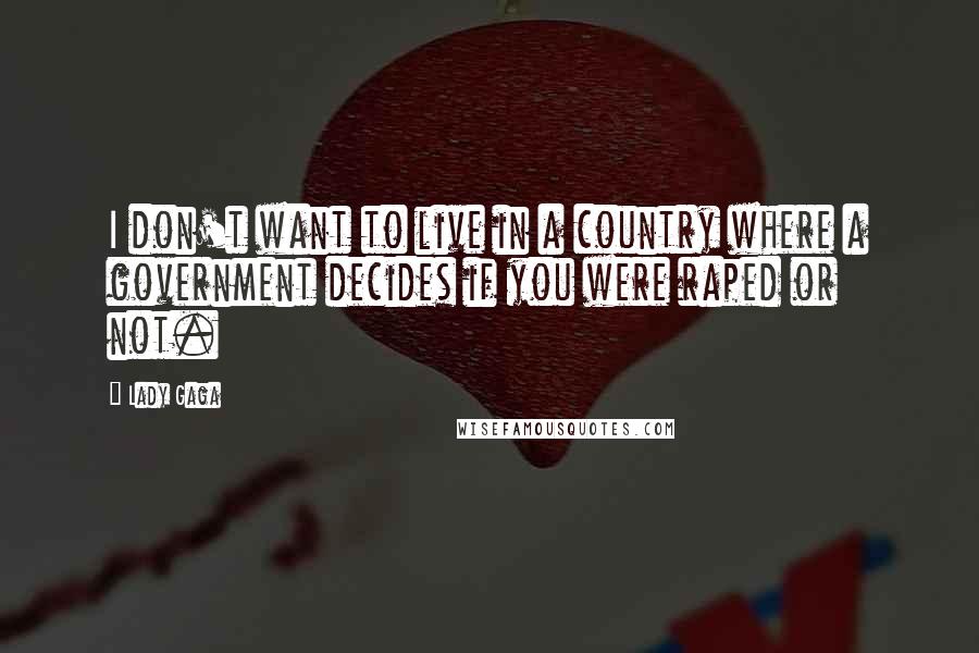 Lady Gaga Quotes: I don't want to live in a country where a government decides if you were raped or not.