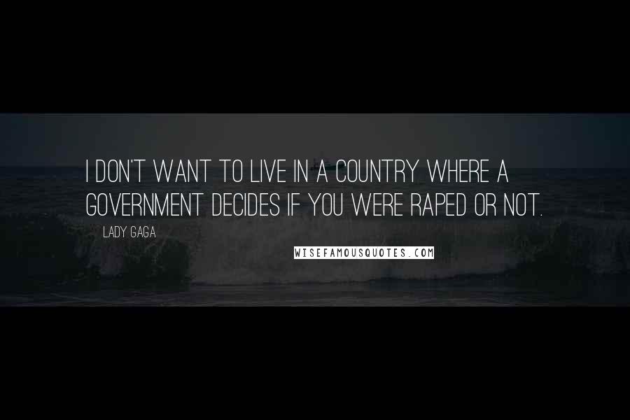 Lady Gaga Quotes: I don't want to live in a country where a government decides if you were raped or not.