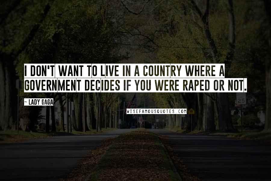 Lady Gaga Quotes: I don't want to live in a country where a government decides if you were raped or not.