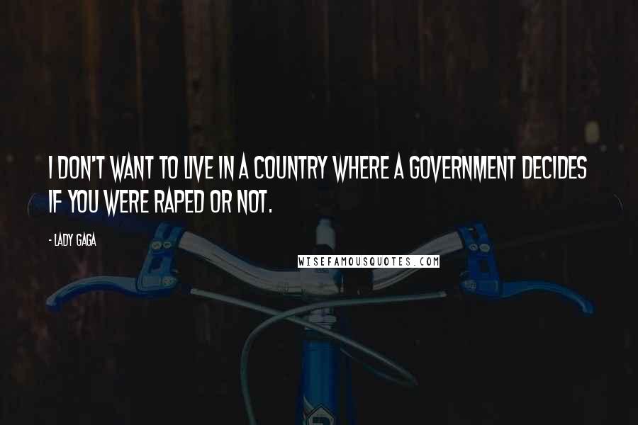 Lady Gaga Quotes: I don't want to live in a country where a government decides if you were raped or not.