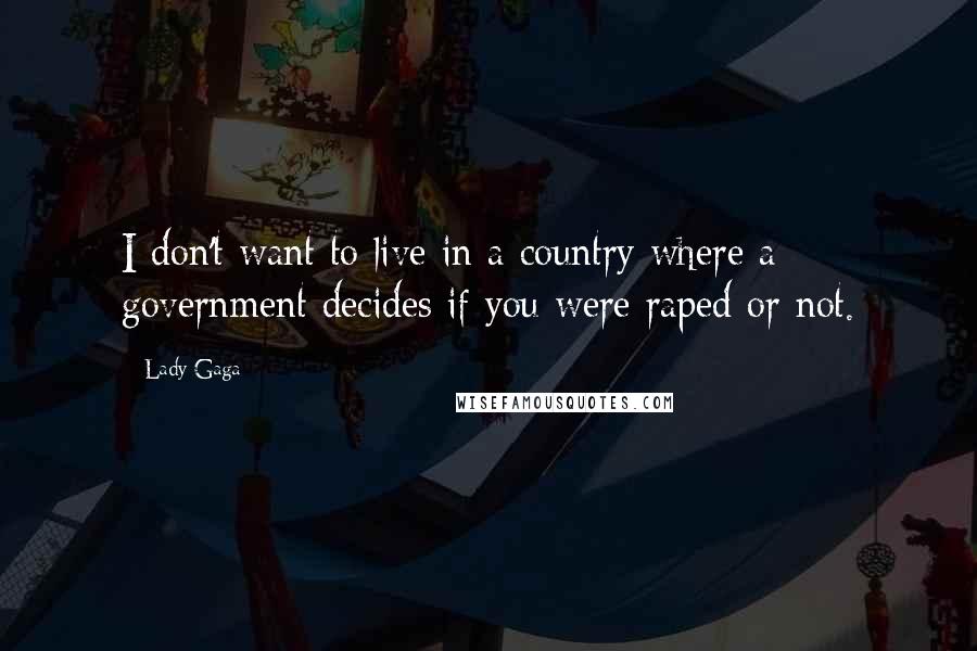 Lady Gaga Quotes: I don't want to live in a country where a government decides if you were raped or not.