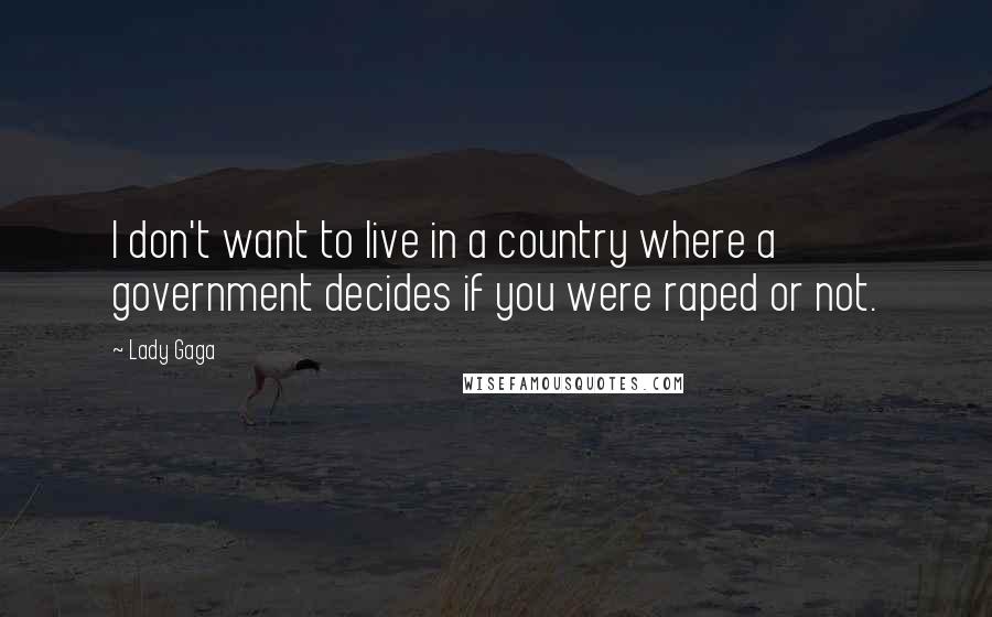 Lady Gaga Quotes: I don't want to live in a country where a government decides if you were raped or not.