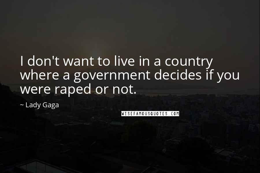 Lady Gaga Quotes: I don't want to live in a country where a government decides if you were raped or not.