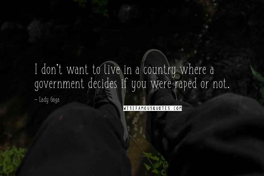 Lady Gaga Quotes: I don't want to live in a country where a government decides if you were raped or not.