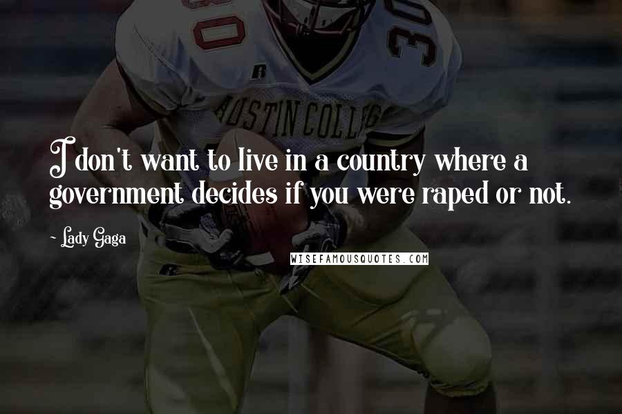 Lady Gaga Quotes: I don't want to live in a country where a government decides if you were raped or not.