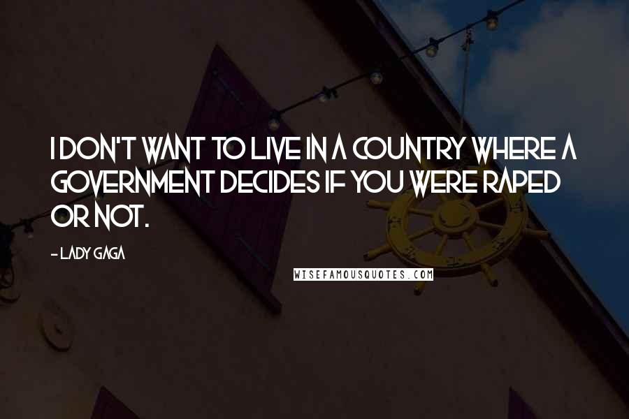 Lady Gaga Quotes: I don't want to live in a country where a government decides if you were raped or not.