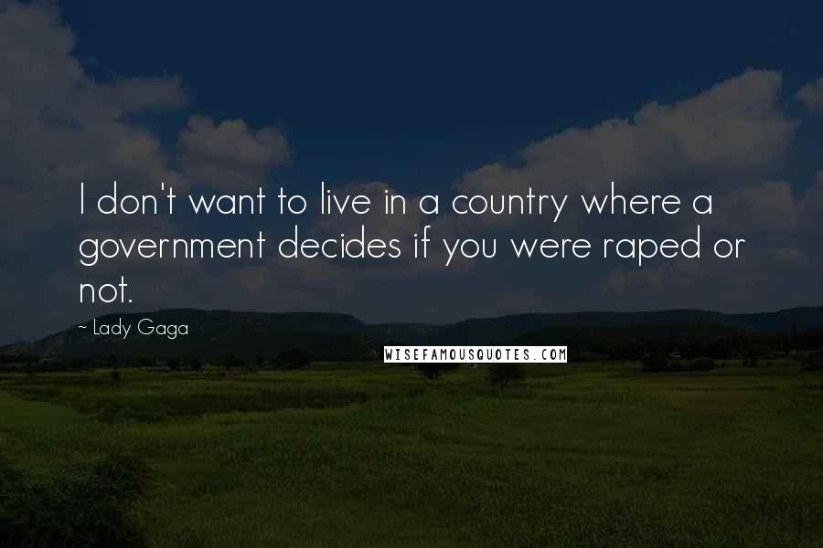 Lady Gaga Quotes: I don't want to live in a country where a government decides if you were raped or not.