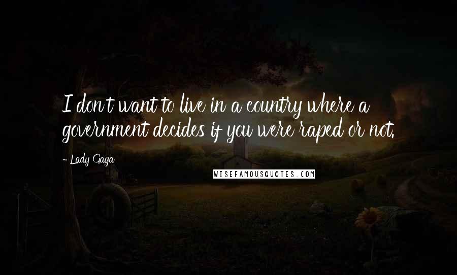 Lady Gaga Quotes: I don't want to live in a country where a government decides if you were raped or not.