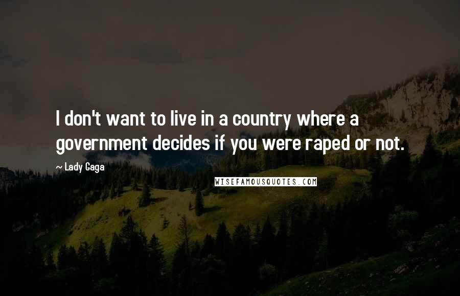 Lady Gaga Quotes: I don't want to live in a country where a government decides if you were raped or not.