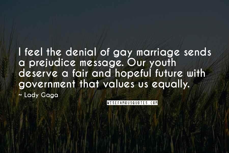 Lady Gaga Quotes: I feel the denial of gay marriage sends a prejudice message. Our youth deserve a fair and hopeful future with government that values us equally.