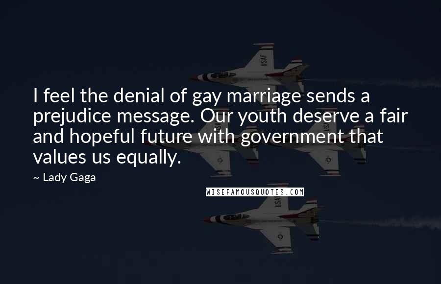 Lady Gaga Quotes: I feel the denial of gay marriage sends a prejudice message. Our youth deserve a fair and hopeful future with government that values us equally.