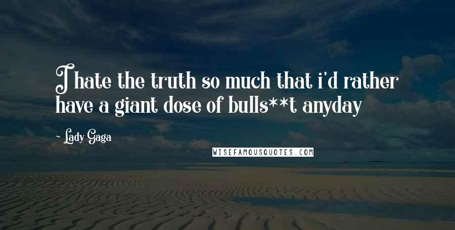 Lady Gaga Quotes: I hate the truth so much that i'd rather have a giant dose of bulls**t anyday