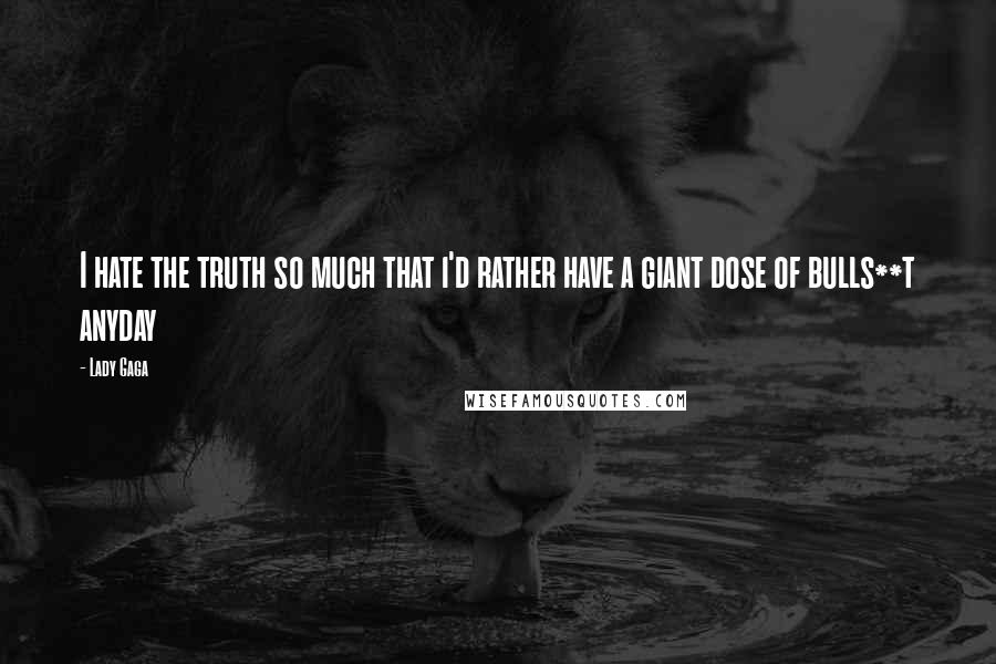 Lady Gaga Quotes: I hate the truth so much that i'd rather have a giant dose of bulls**t anyday