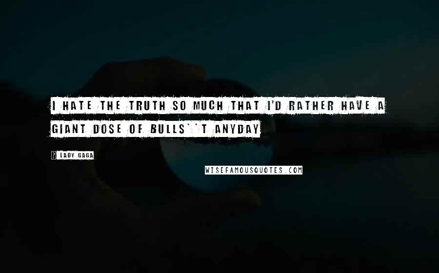 Lady Gaga Quotes: I hate the truth so much that i'd rather have a giant dose of bulls**t anyday