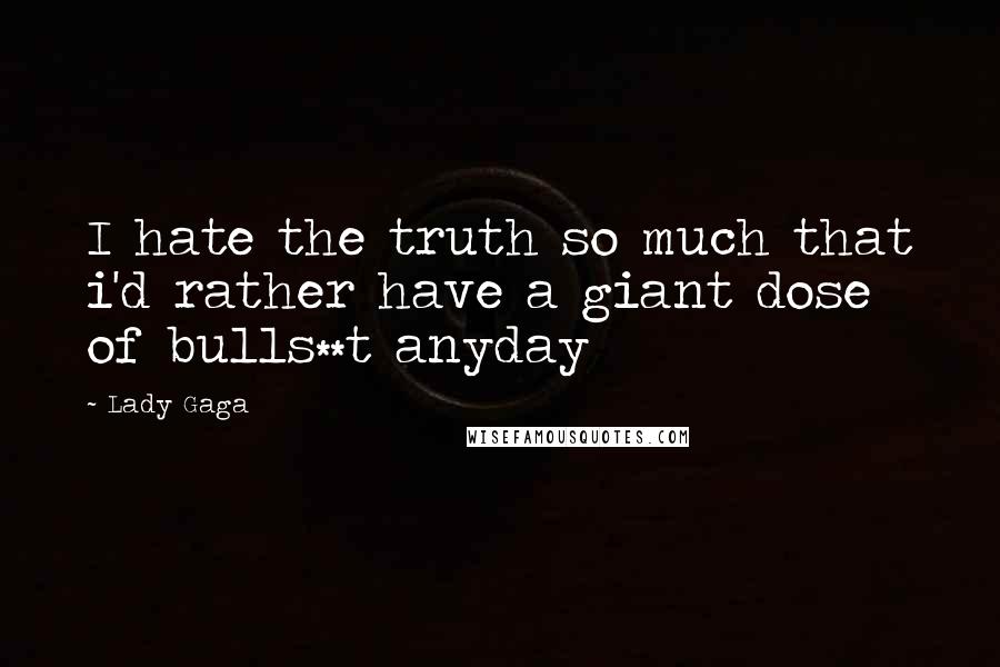Lady Gaga Quotes: I hate the truth so much that i'd rather have a giant dose of bulls**t anyday