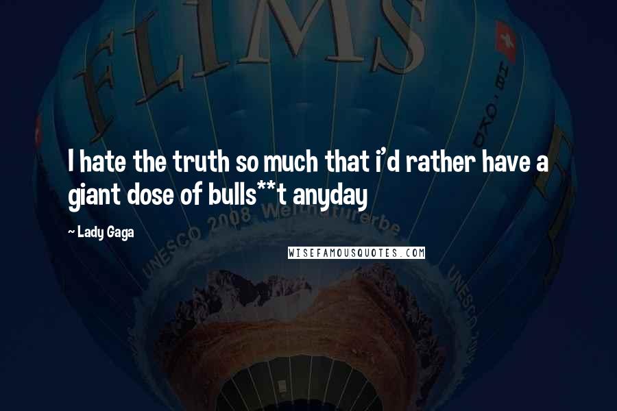 Lady Gaga Quotes: I hate the truth so much that i'd rather have a giant dose of bulls**t anyday