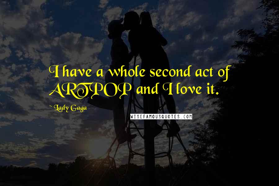 Lady Gaga Quotes: I have a whole second act of ARTPOP and I love it.