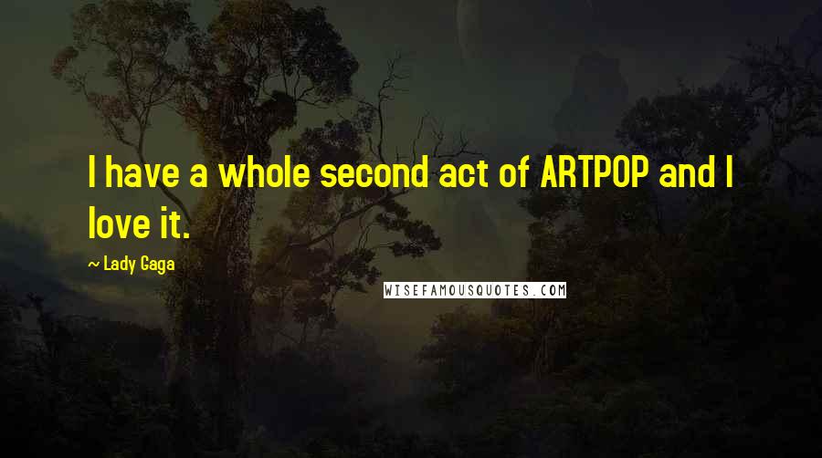Lady Gaga Quotes: I have a whole second act of ARTPOP and I love it.