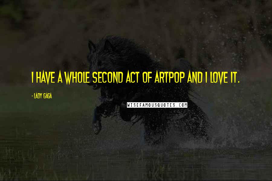 Lady Gaga Quotes: I have a whole second act of ARTPOP and I love it.