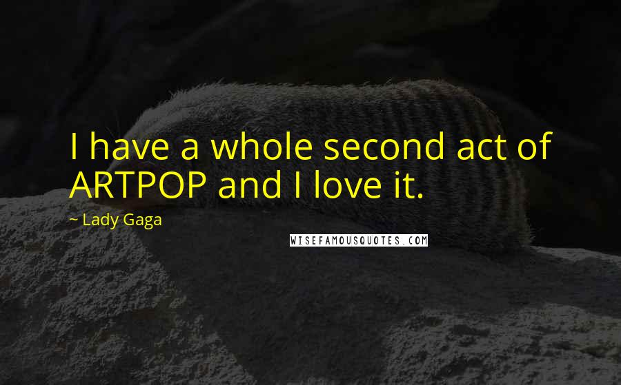 Lady Gaga Quotes: I have a whole second act of ARTPOP and I love it.