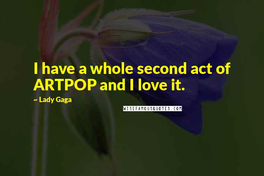 Lady Gaga Quotes: I have a whole second act of ARTPOP and I love it.