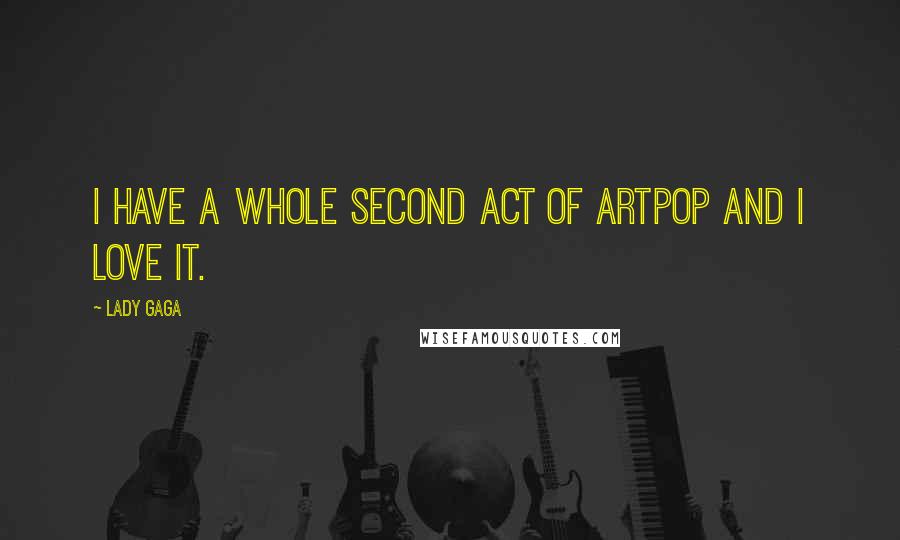 Lady Gaga Quotes: I have a whole second act of ARTPOP and I love it.