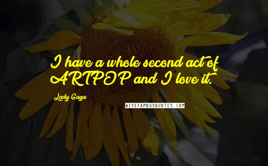 Lady Gaga Quotes: I have a whole second act of ARTPOP and I love it.
