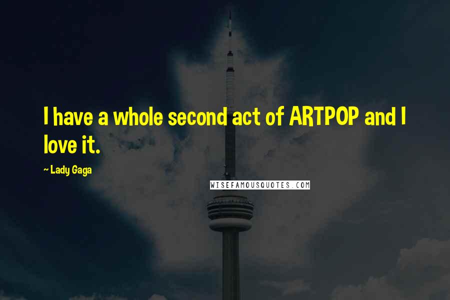 Lady Gaga Quotes: I have a whole second act of ARTPOP and I love it.