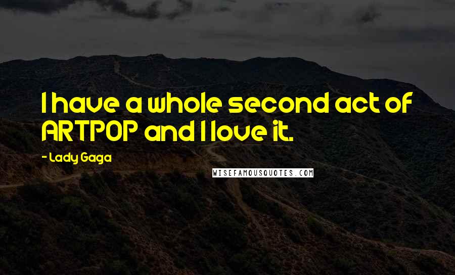 Lady Gaga Quotes: I have a whole second act of ARTPOP and I love it.