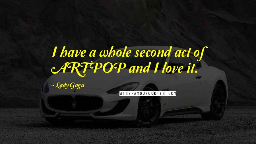 Lady Gaga Quotes: I have a whole second act of ARTPOP and I love it.