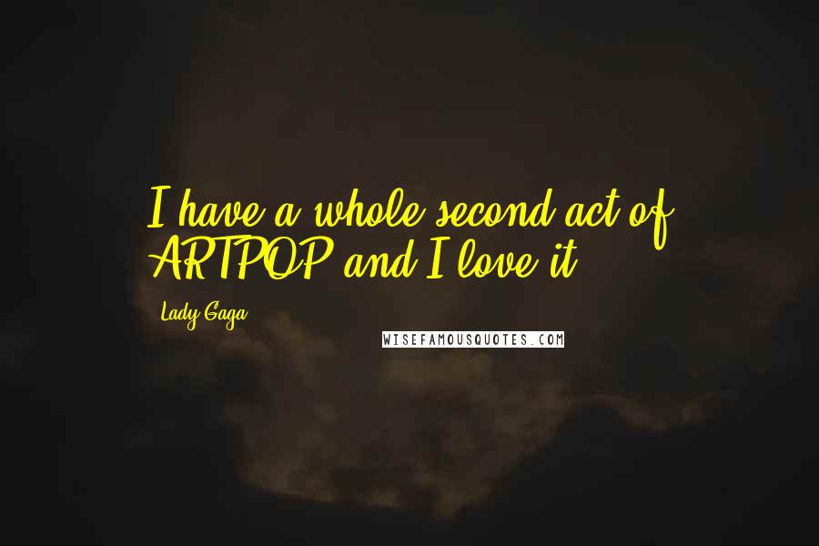 Lady Gaga Quotes: I have a whole second act of ARTPOP and I love it.