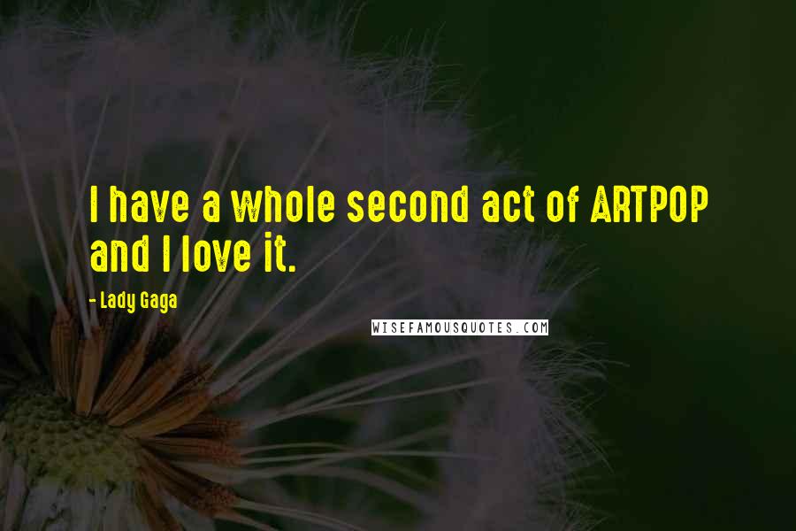 Lady Gaga Quotes: I have a whole second act of ARTPOP and I love it.