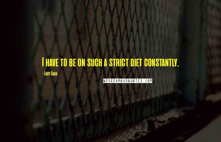 Lady Gaga Quotes: I have to be on such a strict diet constantly.