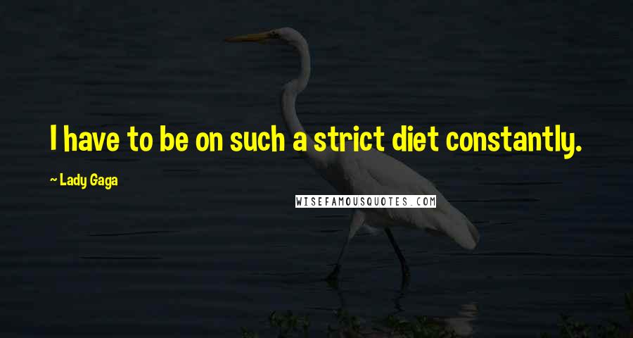 Lady Gaga Quotes: I have to be on such a strict diet constantly.