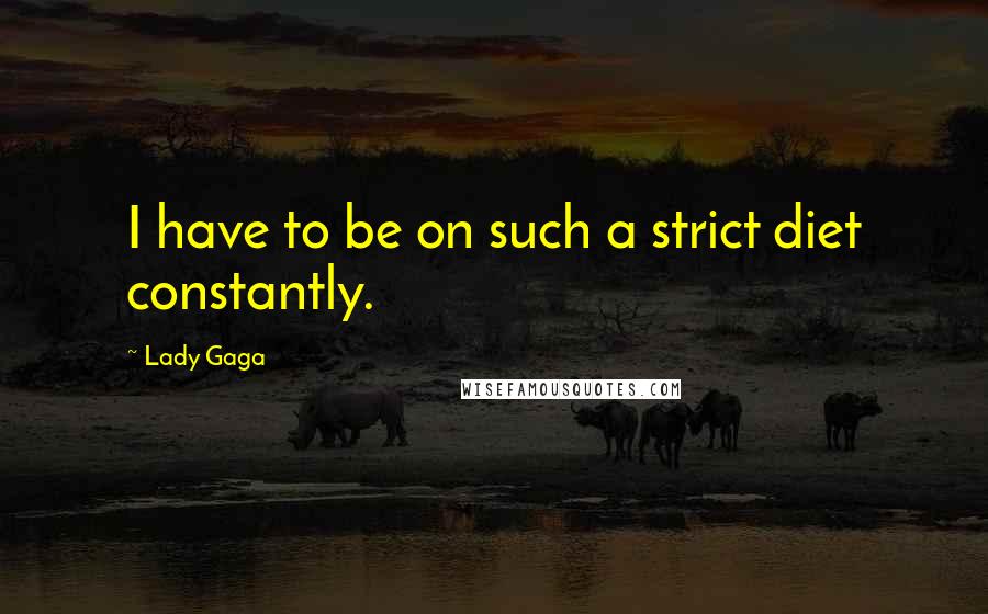 Lady Gaga Quotes: I have to be on such a strict diet constantly.