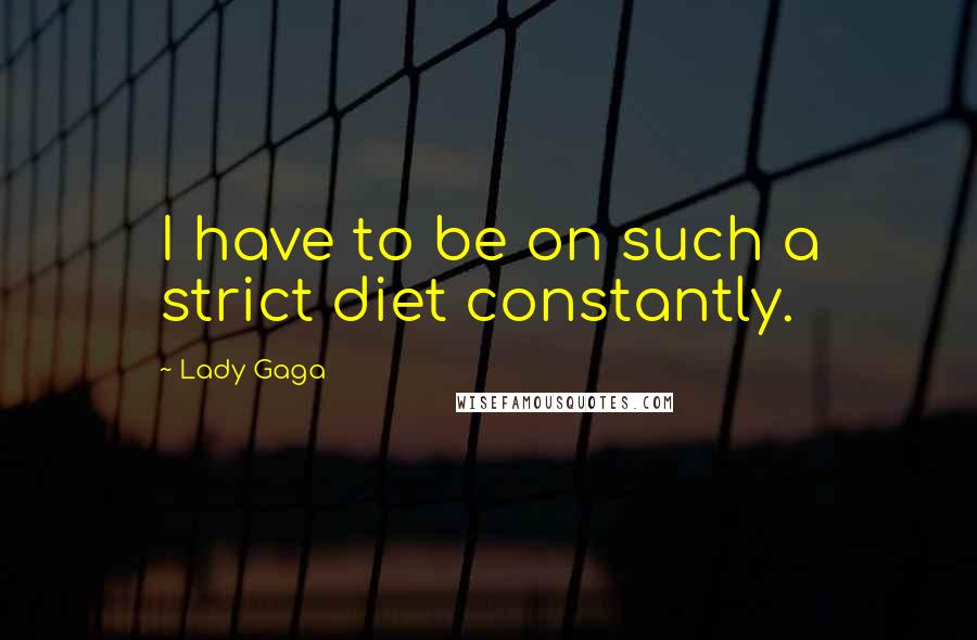 Lady Gaga Quotes: I have to be on such a strict diet constantly.