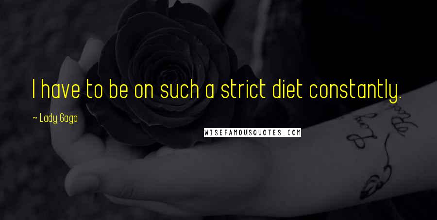 Lady Gaga Quotes: I have to be on such a strict diet constantly.