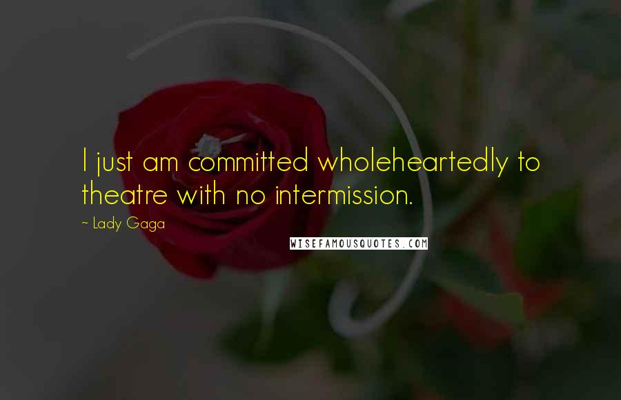 Lady Gaga Quotes: I just am committed wholeheartedly to theatre with no intermission.