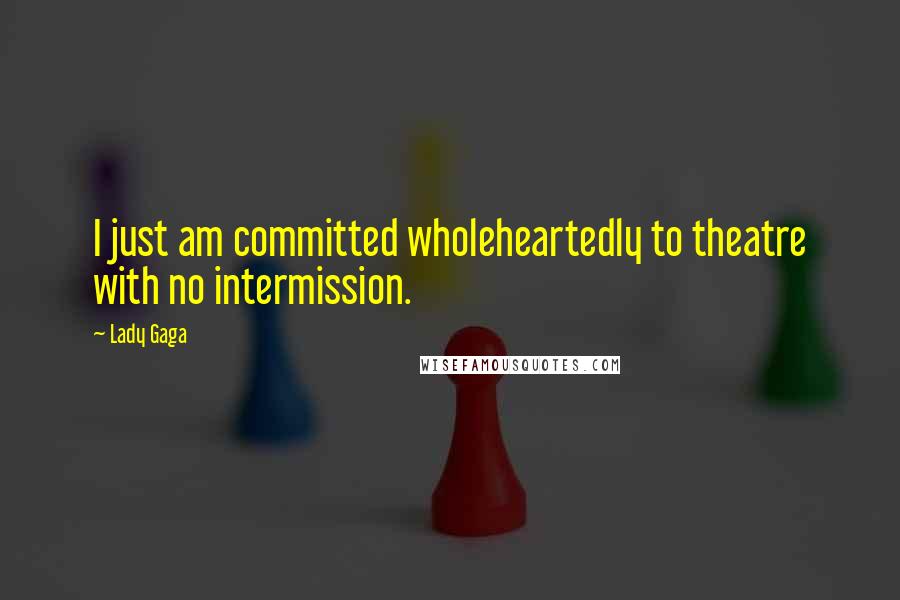 Lady Gaga Quotes: I just am committed wholeheartedly to theatre with no intermission.