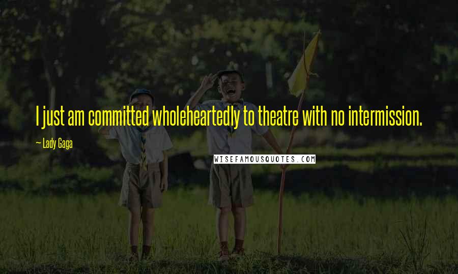 Lady Gaga Quotes: I just am committed wholeheartedly to theatre with no intermission.