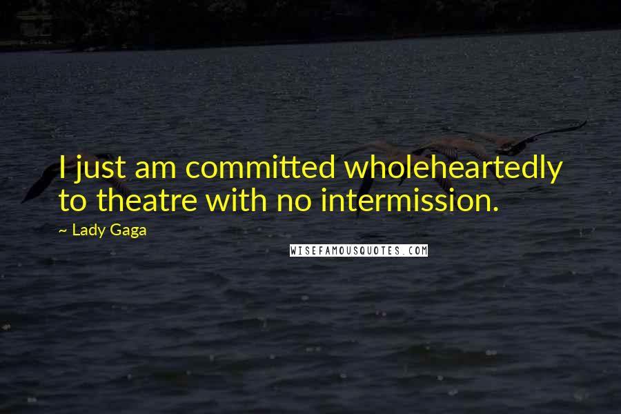 Lady Gaga Quotes: I just am committed wholeheartedly to theatre with no intermission.