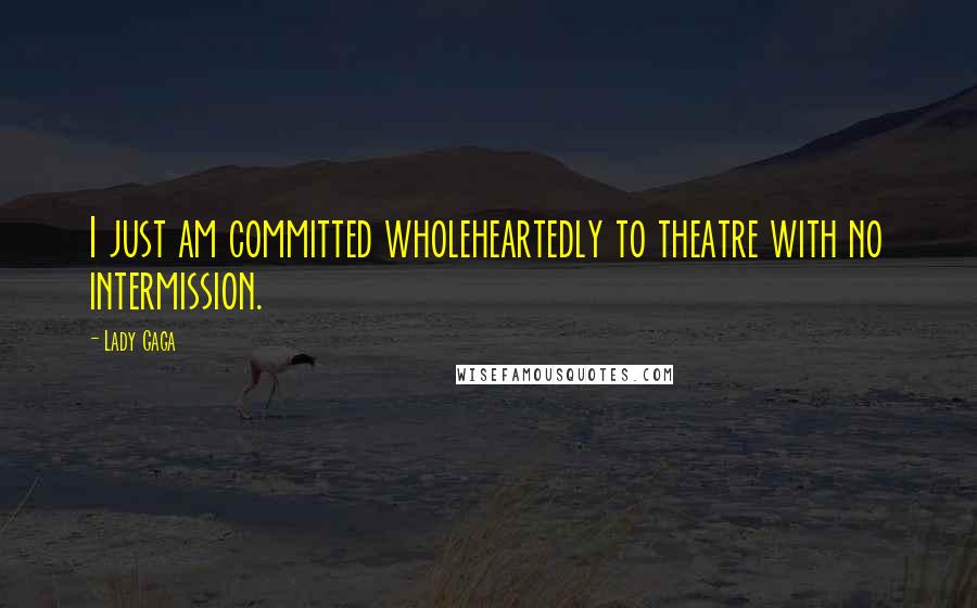 Lady Gaga Quotes: I just am committed wholeheartedly to theatre with no intermission.