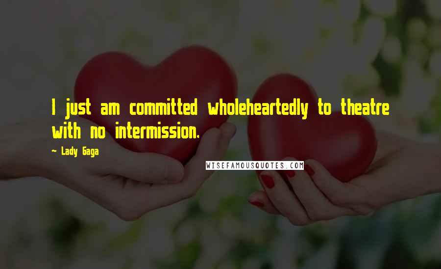 Lady Gaga Quotes: I just am committed wholeheartedly to theatre with no intermission.