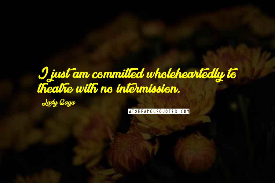Lady Gaga Quotes: I just am committed wholeheartedly to theatre with no intermission.