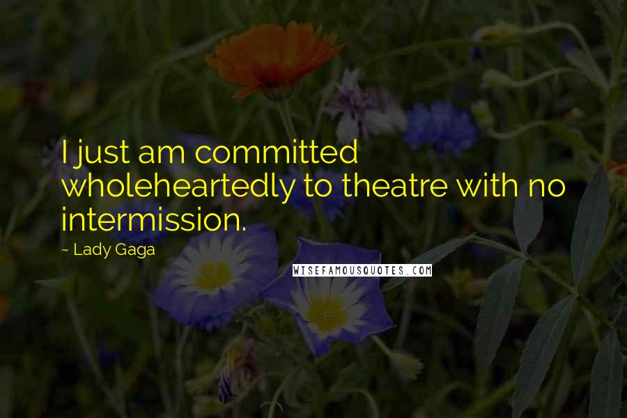 Lady Gaga Quotes: I just am committed wholeheartedly to theatre with no intermission.